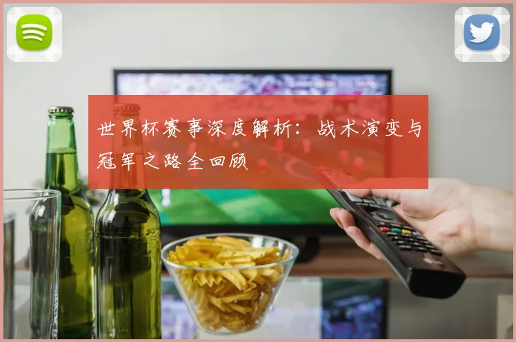 世界杯赛事深度解析：战术演变与冠军之路全回顾