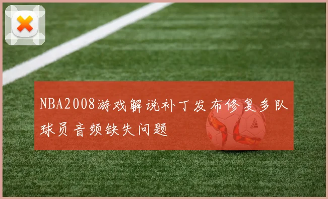 NBA2008游戏解说补丁发布修复多队球员音频缺失问题