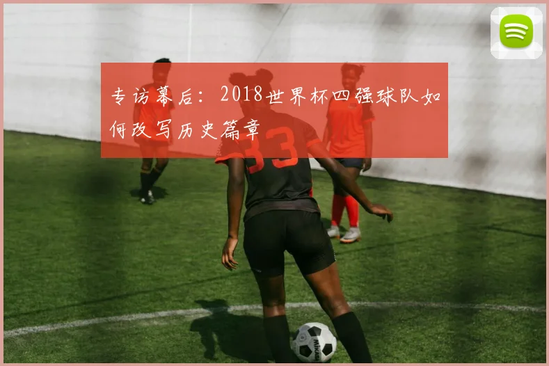专访幕后：2018世界杯四强球队如何改写历史篇章