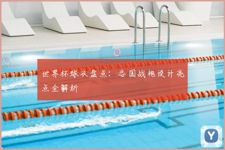 世界杯球衣盘点：各国战袍设计亮点全解析