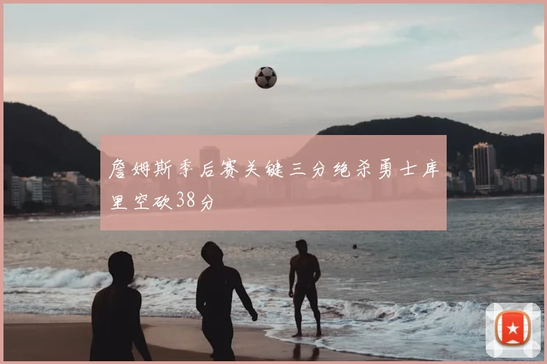 詹姆斯季后赛关键三分绝杀勇士库里空砍38分