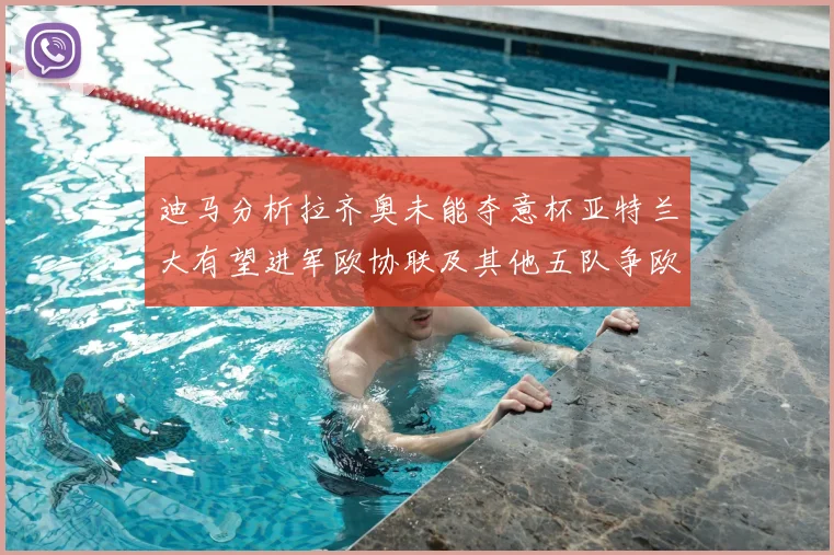 迪马分析拉齐奥未能夺意杯亚特兰大有望进军欧协联及其他五队争欧联资格