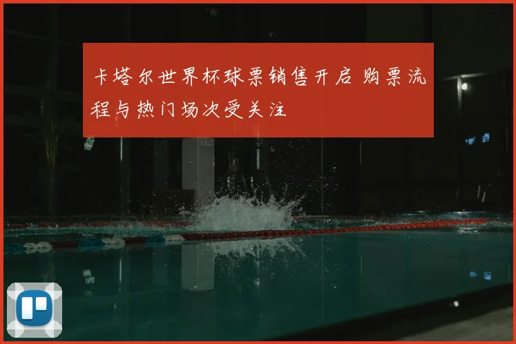 卡塔尔世界杯球票销售开启 购票流程与热门场次受关注