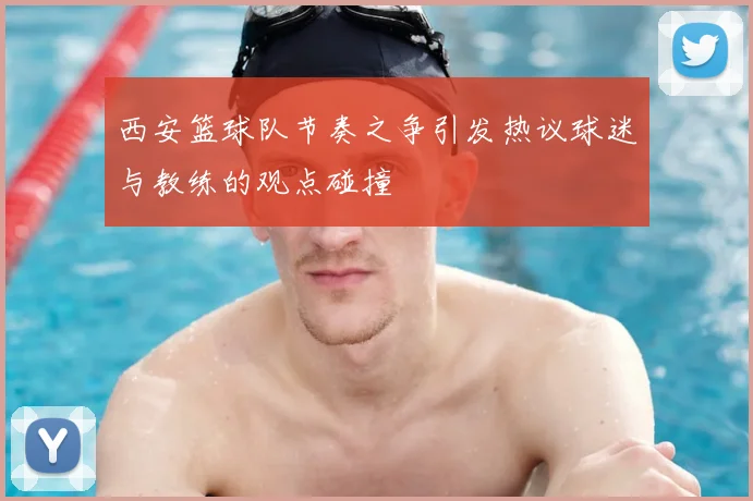 西安篮球队节奏之争引发热议球迷与教练的观点碰撞