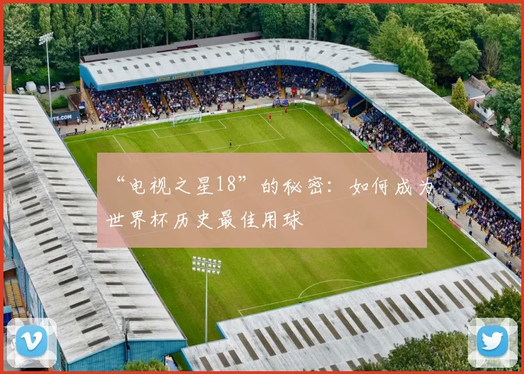 “电视之星18”的秘密:如何成为世界杯历史最佳用球