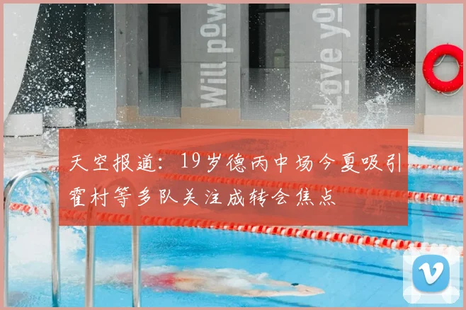 天空报道：19岁德丙中场今夏吸引霍村等多队关注成转会焦点