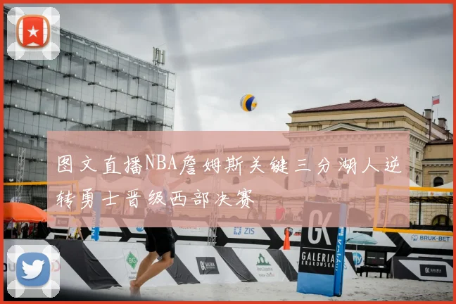 图文直播NBA詹姆斯关键三分湖人逆转勇士晋级西部决赛