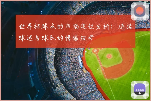世界杯球衣的市场定位分析：连接球迷与球队的情感纽带