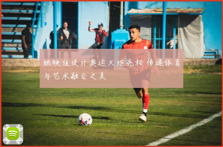 姚映佳设计奥运火炬亮相 传递体育与艺术融合之美