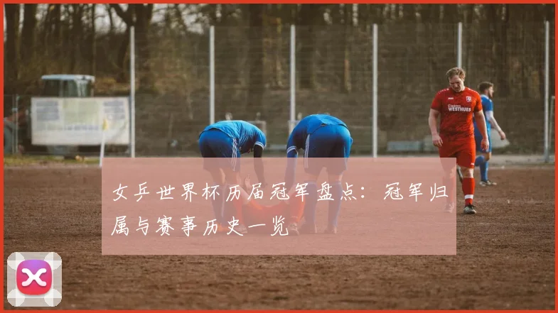女乒世界杯历届冠军盘点：冠军归属与赛事历史一览
