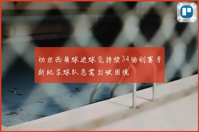 切尔西角球进球荒持续34场创赛季新纪录球队急需打破困境