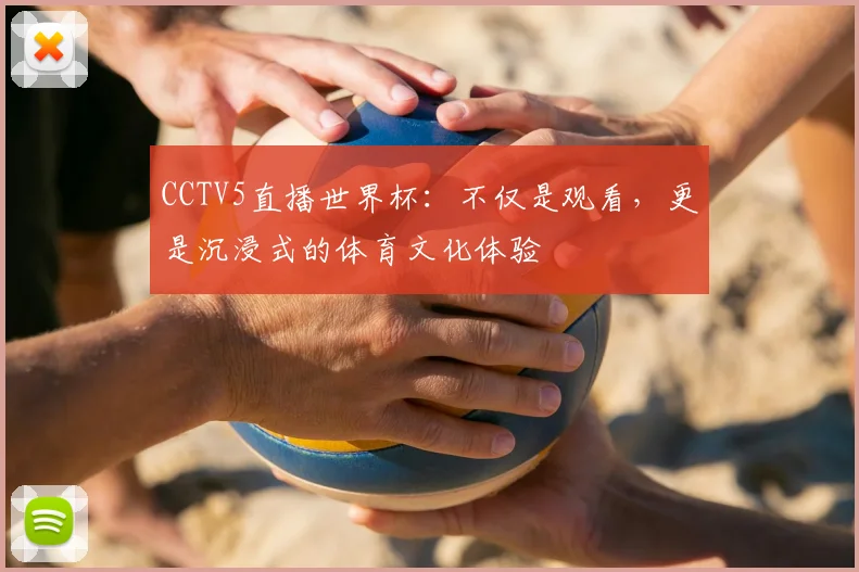 CCTV5直播世界杯：不仅是观看，更是沉浸式的体育文化体验