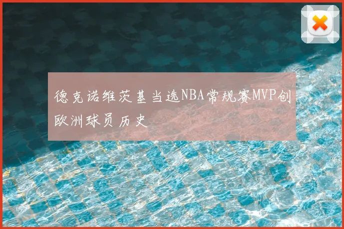 德克诺维茨基当选NBA常规赛MVP创欧洲球员历史