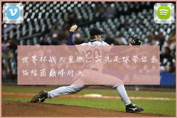 世界杯战火重燃！实况足球带你亲临绿茵巅峰对决