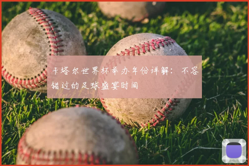 卡塔尔世界杯举办年份详解：不容错过的足球盛宴时间