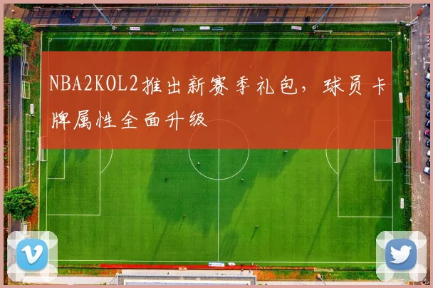 NBA2KOL2推出新赛季礼包，球员卡牌属性全面升级