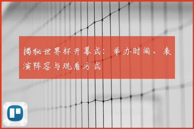 揭秘世界杯开幕式：举办时间、表演阵容与观看方式