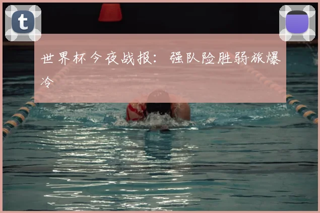 世界杯今夜战报：强队险胜弱旅爆冷