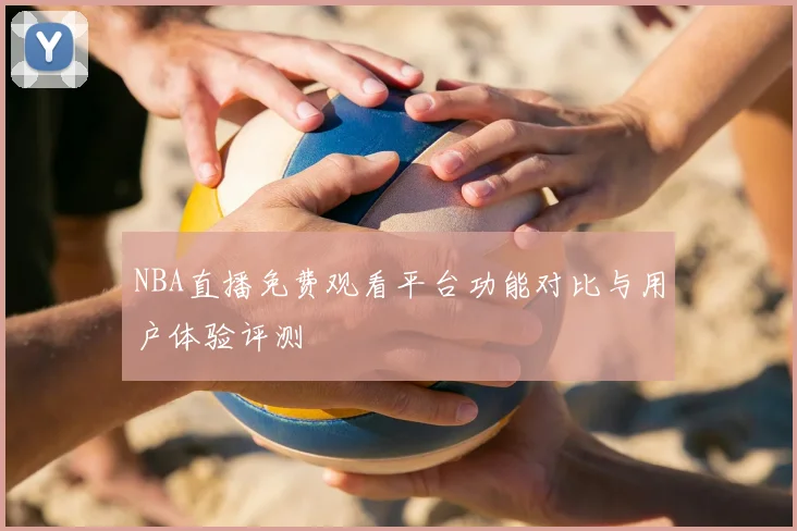 NBA直播免费观看平台功能对比与用户体验评测