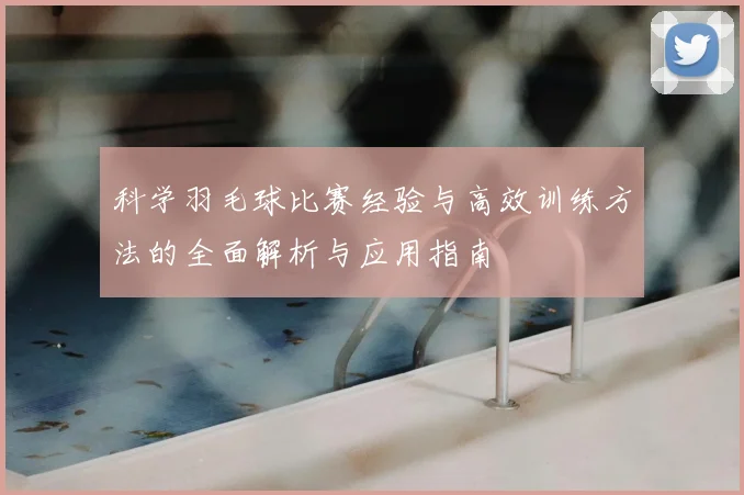 科学羽毛球比赛经验与高效训练方法的全面解析与应用指南