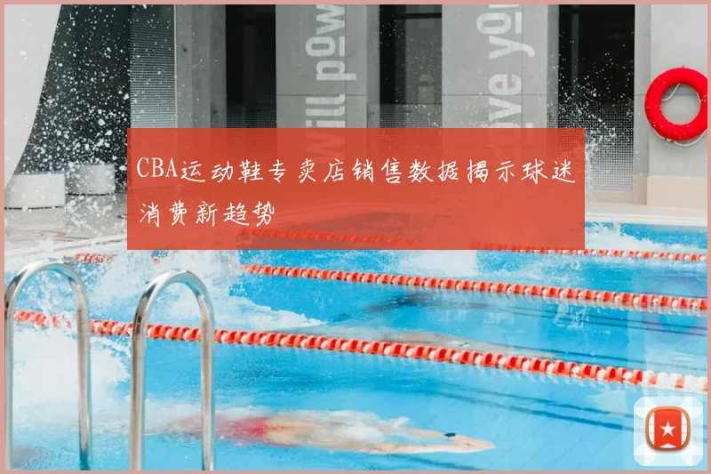 CBA运动鞋专卖店销售数据揭示球迷消费新趋势