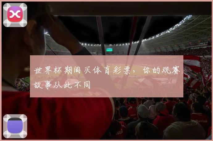 世界杯期间买体育彩票，你的观赛故事从此不同