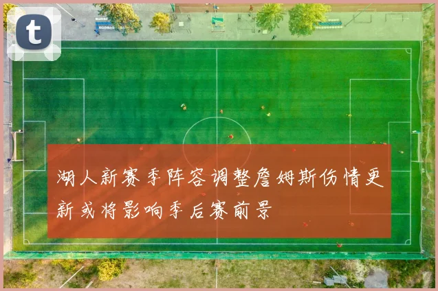 湖人新赛季阵容调整詹姆斯伤情更新或将影响季后赛前景