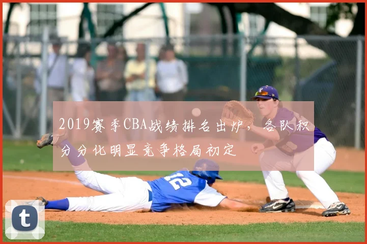 2019赛季CBA战绩排名出炉，各队积分分化明显竞争格局初定