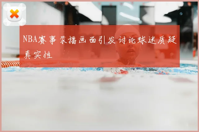 NBA赛事录播画面引发讨论球迷质疑真实性