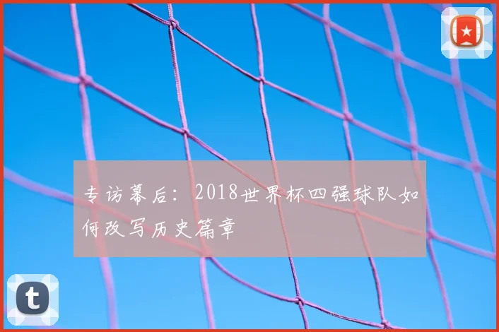 专访幕后：2018世界杯四强球队如何改写历史篇章