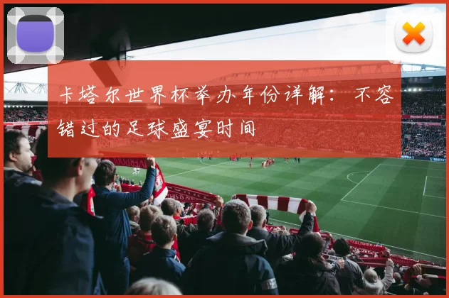 卡塔尔世界杯举办年份详解：不容错过的足球盛宴时间