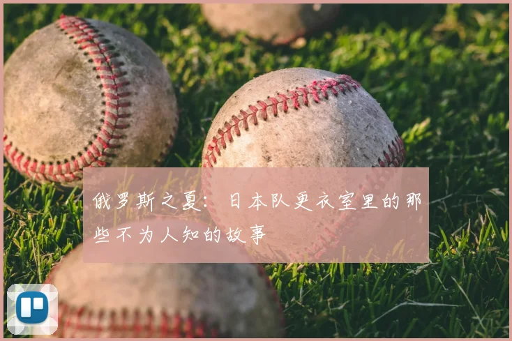 俄罗斯之夏：日本队更衣室里的那些不为人知的故事