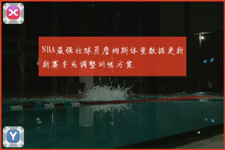 NBA最强壮球员詹姆斯体重数据更新新赛季或调整训练方案