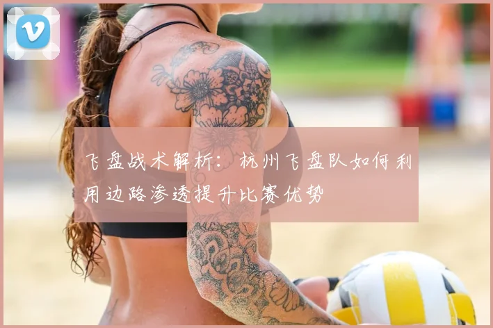 飞盘战术解析：杭州飞盘队如何利用边路渗透提升比赛优势