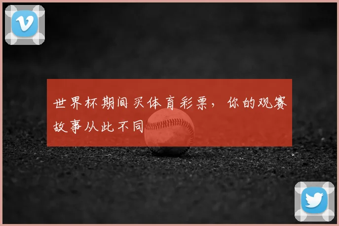 世界杯期间买体育彩票，你的观赛故事从此不同