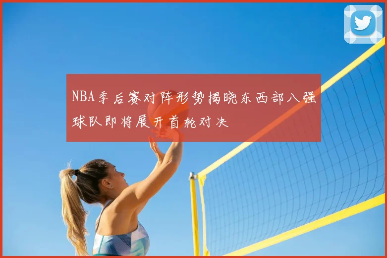 NBA季后赛对阵形势揭晓东西部八强球队即将展开首轮对决