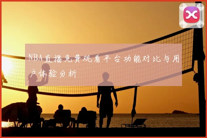 NBA直播免费观看平台功能对比与用户体验分析