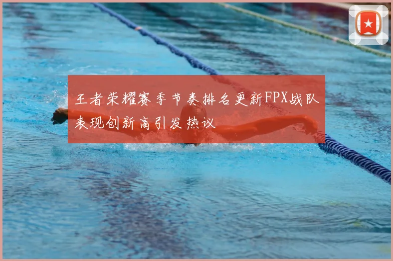 王者荣耀赛季节奏排名更新FPX战队表现创新高引发热议