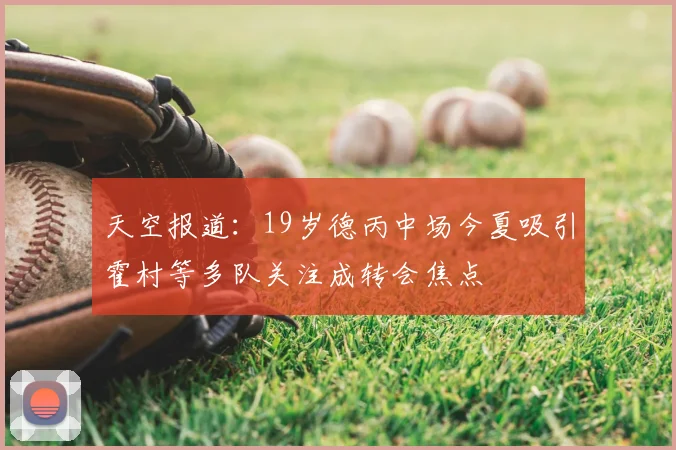 天空报道：19岁德丙中场今夏吸引霍村等多队关注成转会焦点