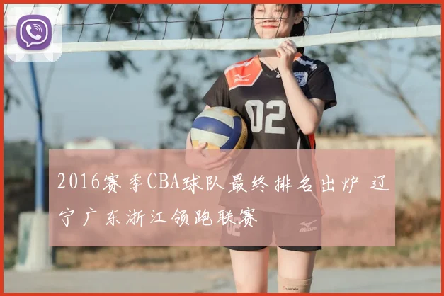 2016赛季CBA球队最终排名出炉 辽宁广东浙江领跑联赛