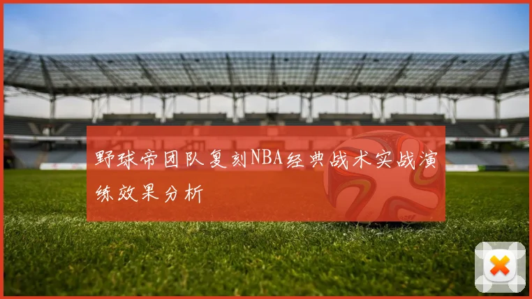 野球帝团队复刻NBA经典战术实战演练效果分析