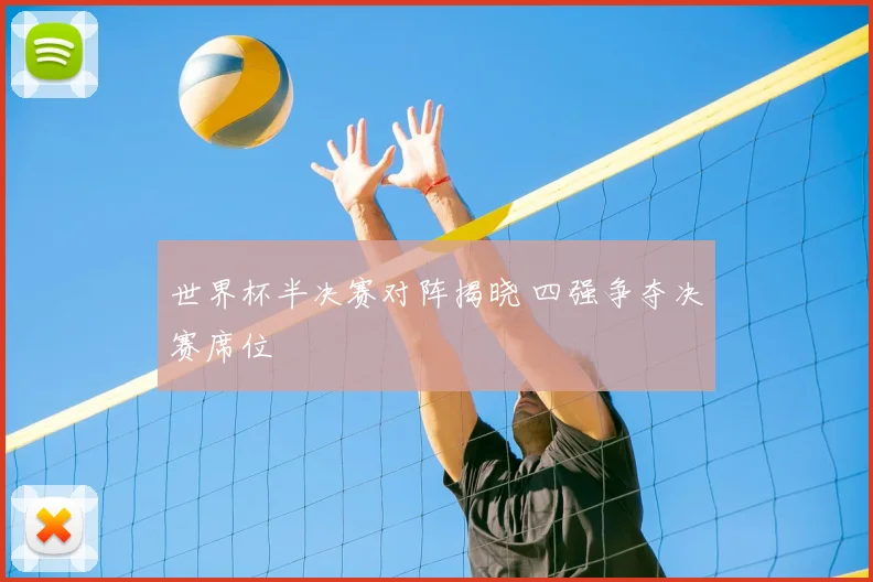 世界杯半决赛对阵揭晓 四强争夺决赛席位