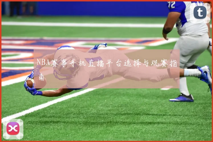 NBA赛事手机直播平台选择与观赛指南