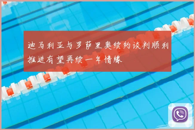 迪马利亚与罗萨里奥续约谈判顺利推进有望再续一年情缘