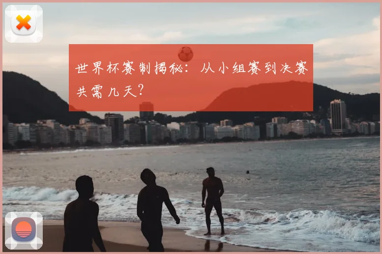 世界杯赛制揭秘：从小组赛到决赛共需几天？