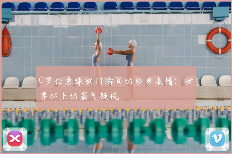 C罗任意球破门瞬间的经典表情：世界杯上的霸气凝视