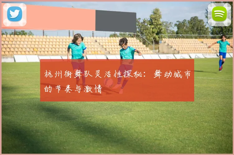 杭州街舞队灵活性探秘：舞动城市的节奏与激情