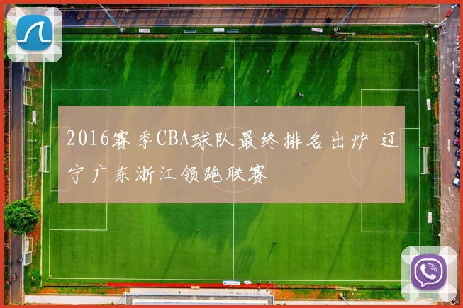 2016赛季CBA球队最终排名出炉 辽宁广东浙江领跑联赛