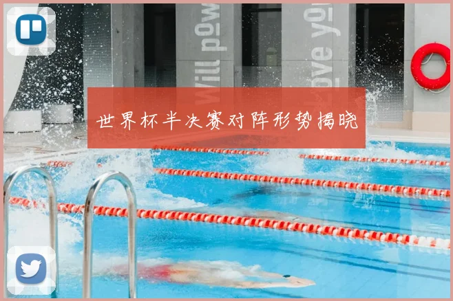 世界杯半决赛对阵形势揭晓