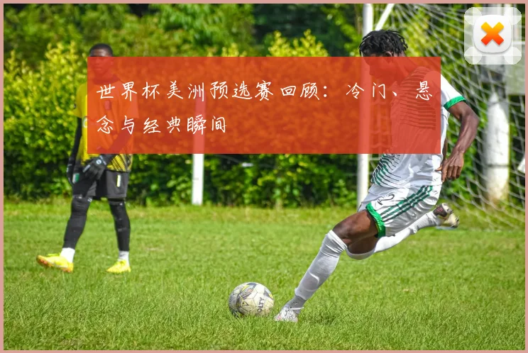 世界杯美洲预选赛回顾：冷门、悬念与经典瞬间